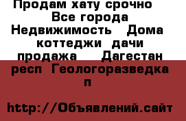 Продам хату срочно  - Все города Недвижимость » Дома, коттеджи, дачи продажа   . Дагестан респ.,Геологоразведка п.
